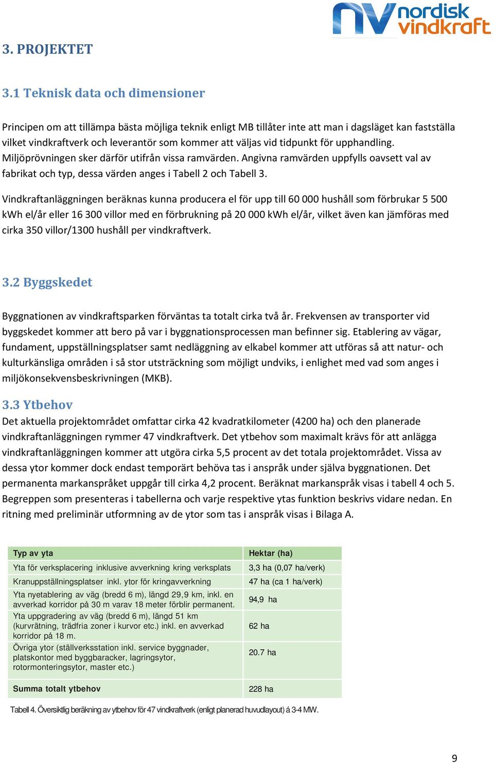 tidpunkt för upphandling. Miljöprövningen sker därför utifrån vissa ramvärden. Angivna ramvärden uppfylls oavsett val av fabrikat och typ, dessa värden anges i Tabell 2 och Tabell 3.