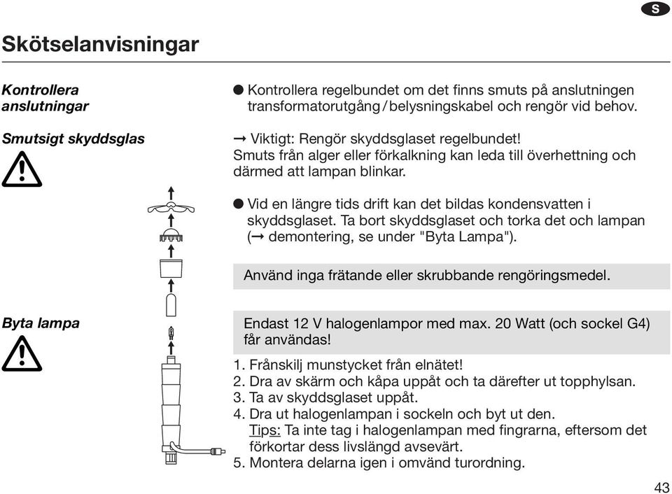 Ta bort skyddsglaset och torka det och lampa ( demoterig, se uder "Byta Lampa"). S Aväd iga frätade eller skrubbade regörigsmedel. Byta lampa Edast 12 V halogelampor med max.