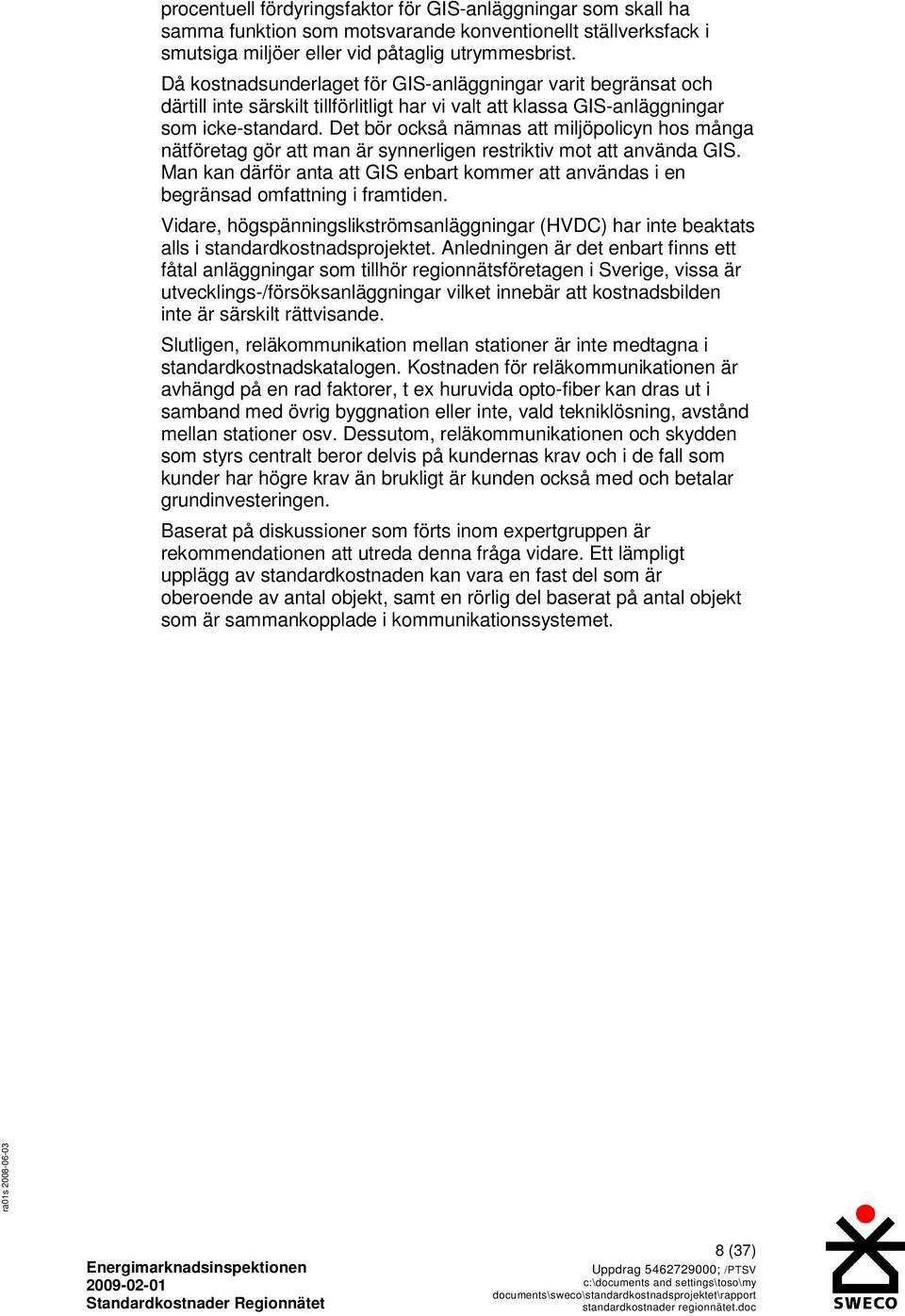 Det bör också nämnas att miljöpolicyn hos många nätföretag gör att man är synnerligen restriktiv mot att använda GIS.