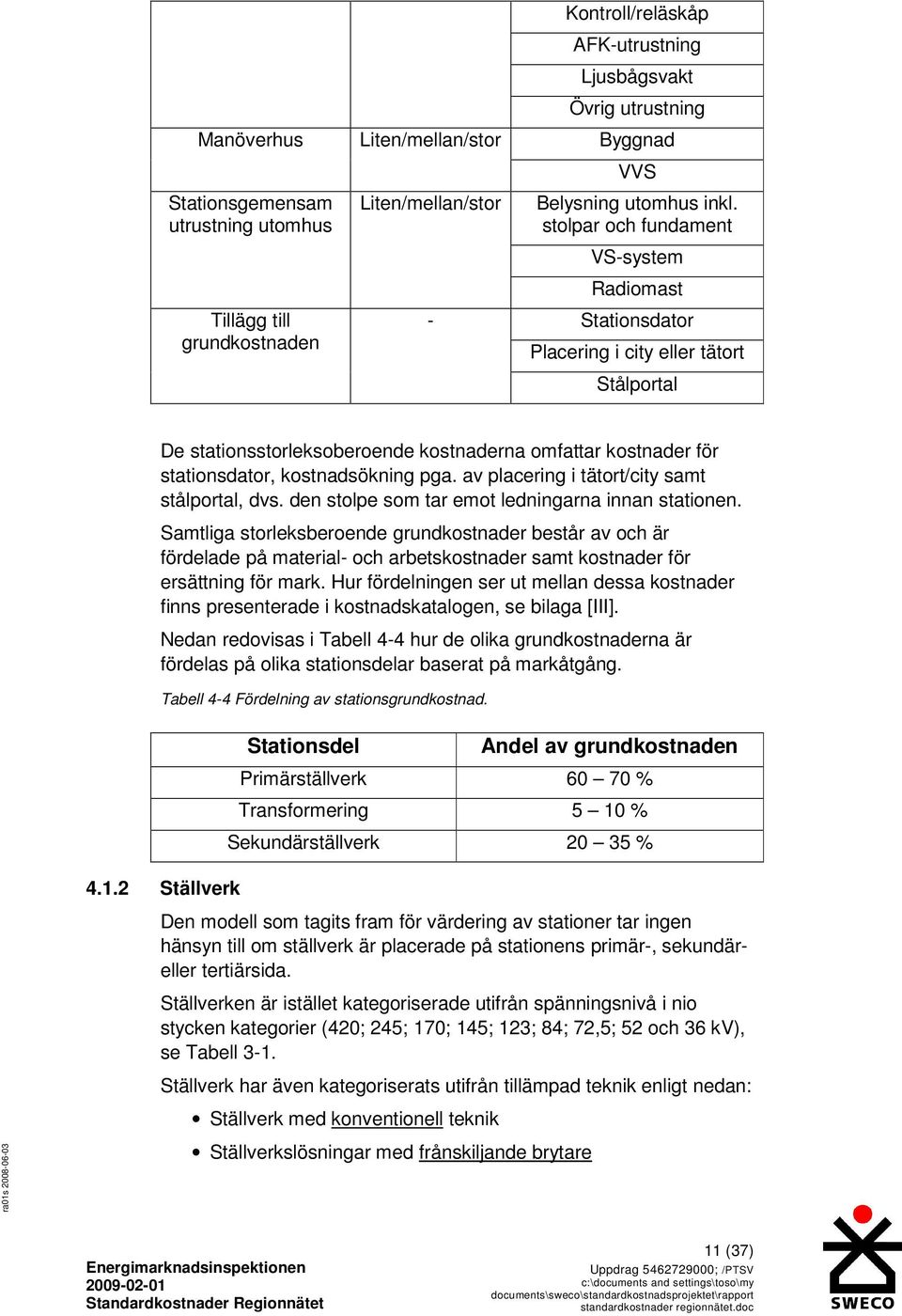 stolpar och fundament VS-system Radiomast Stationsdator Placering i city eller tätort Stålportal De stationsstorleksoberoende kostnaderna omfattar kostnader för stationsdator, kostnadsökning pga.