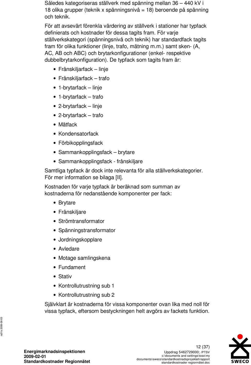 För varje ställverkskategori (spänningsnivå och teknik) har standardfack tagits fram för olika funktioner (, trafo, mätning m.m.) samt sken- (A, AC, och C) och brytarkonfigurationer (enkel- respektive dubbelbrytarkonfiguration).