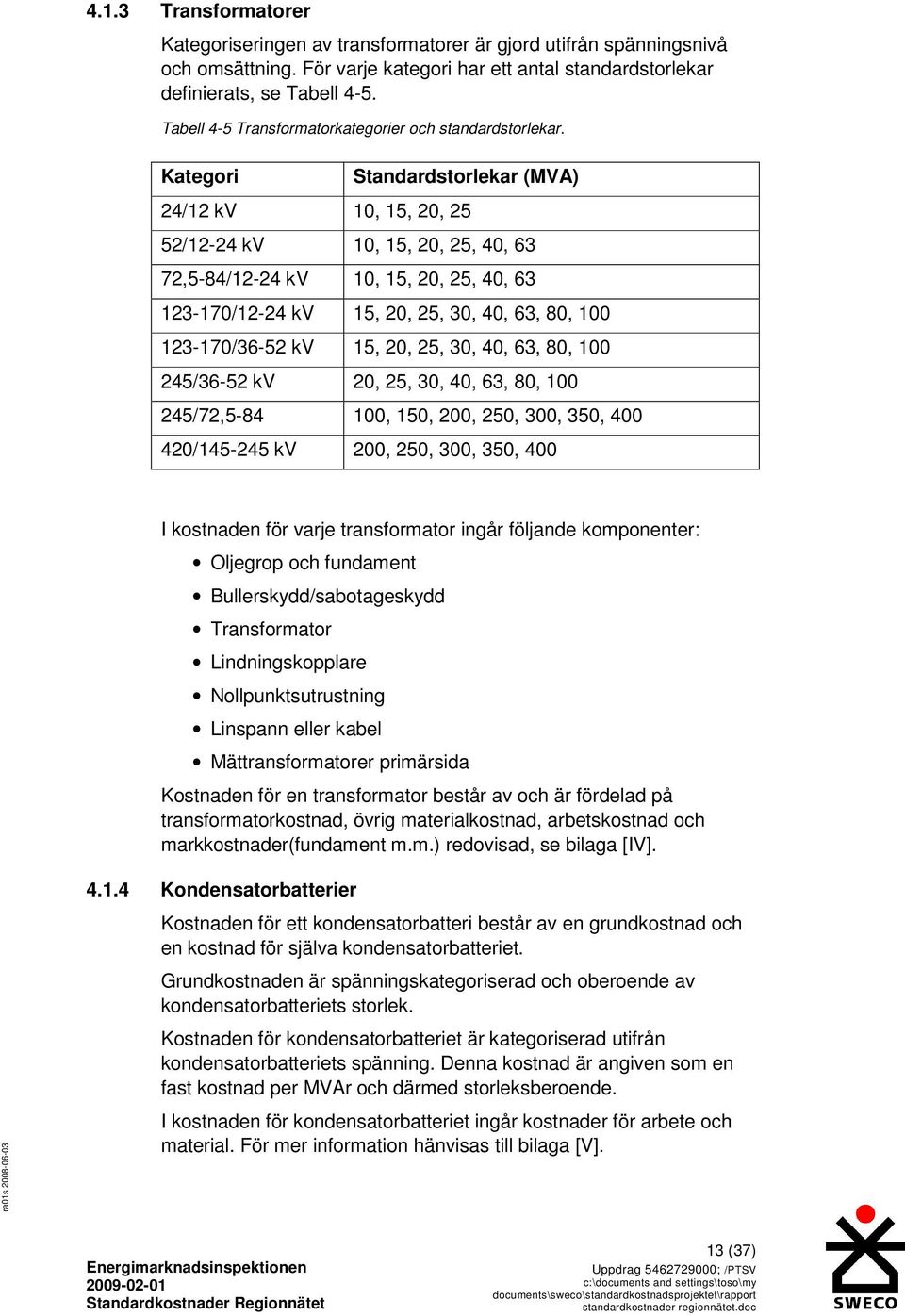 Kategori Standardstorlekar (MVA) 24/12 kv 10, 15, 20, 25 52/12-24 kv 10, 15, 20, 25, 40, 63 72,5-84/12-24 kv 10, 15, 20, 25, 40, 63 123-170/12-24 kv 15, 20, 25, 30, 40, 63, 80, 100 123-170/36-52 kv