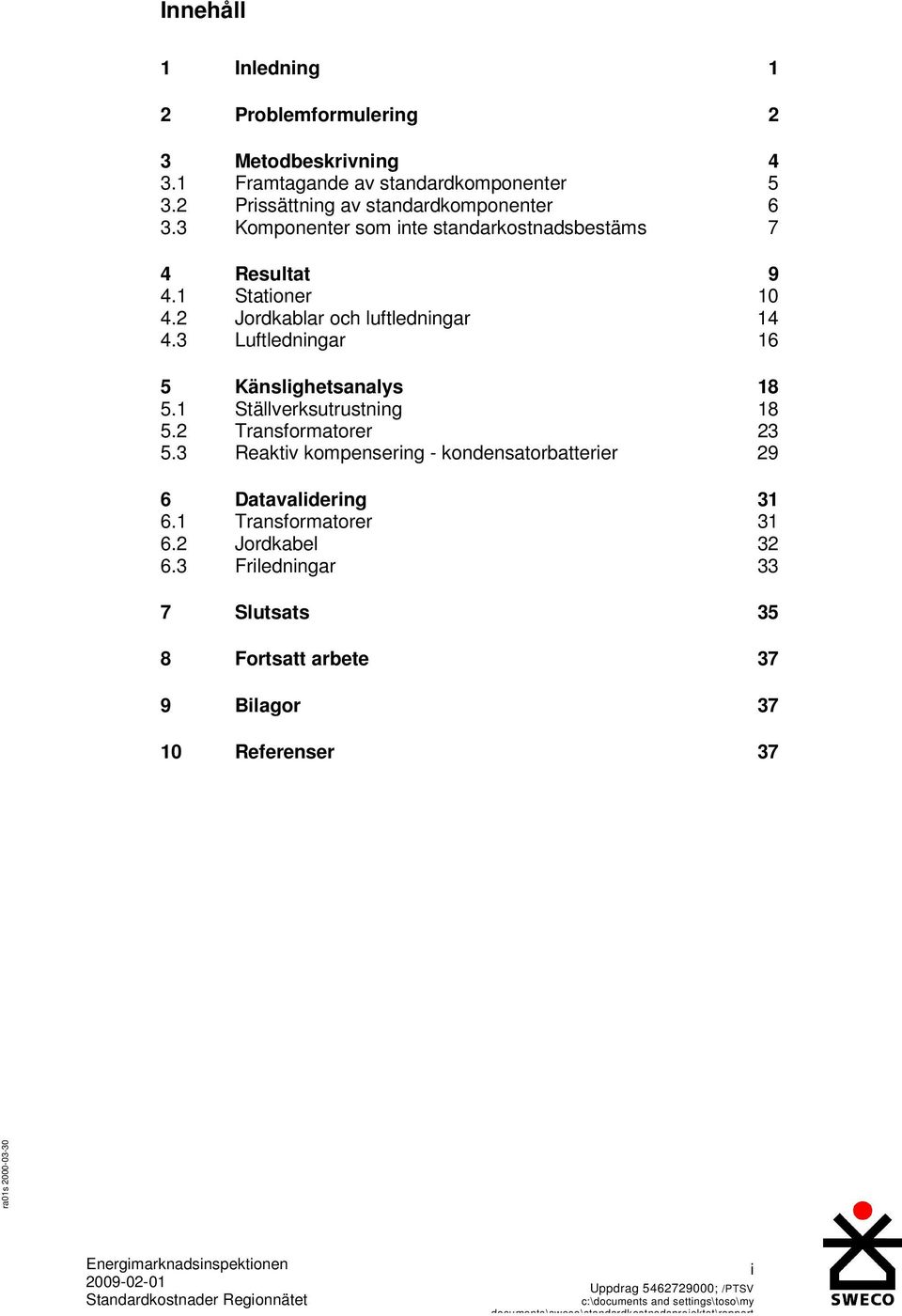 2 Jordkablar och luftledningar 14 4.3 Luftledningar 16 5 Känslighetsanalys 18 5.1 Ställverksutrustning 18 5.2 Transformatorer 23 5.