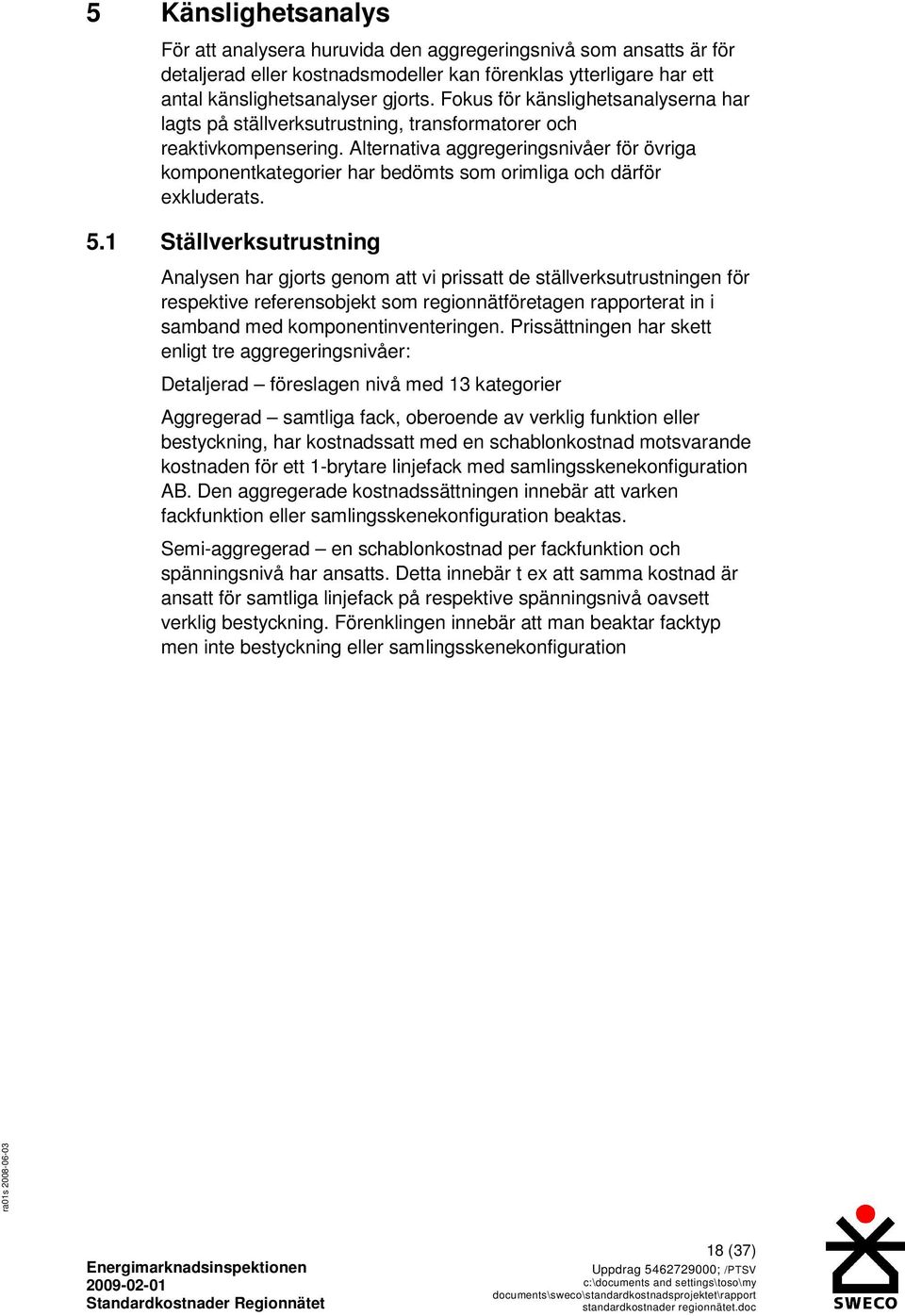 Alternativa aggregeringsnivåer för övriga komponentkategorier har bedömts som orimliga och därför exkluderats. 5.