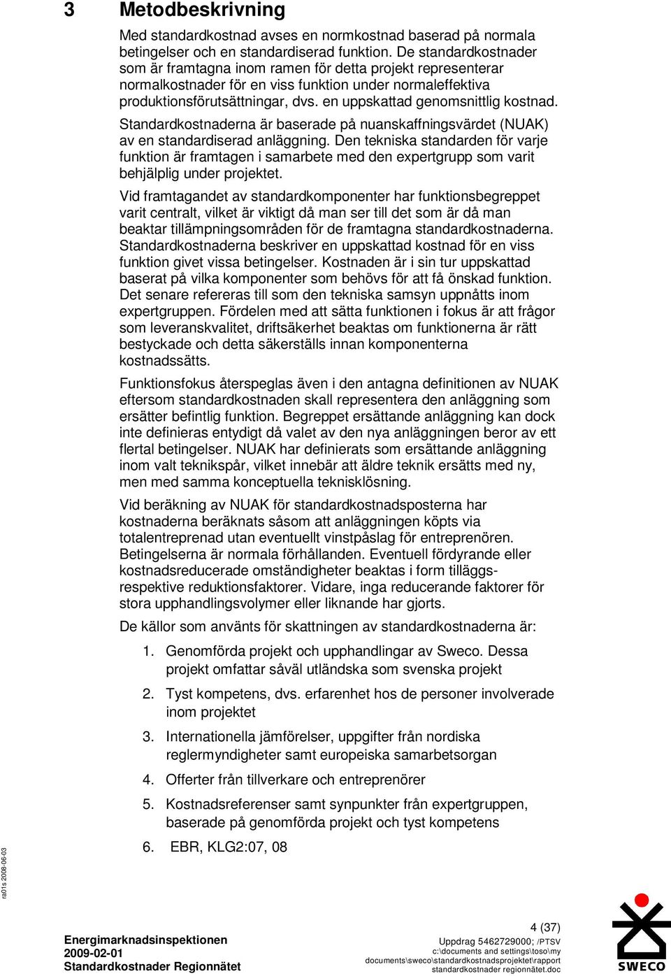 en uppskattad genomsnittlig kostnad. Standardkostnaderna är baserade på nuanskaffningsvärdet (NUAK) av en standardiserad anläggning.