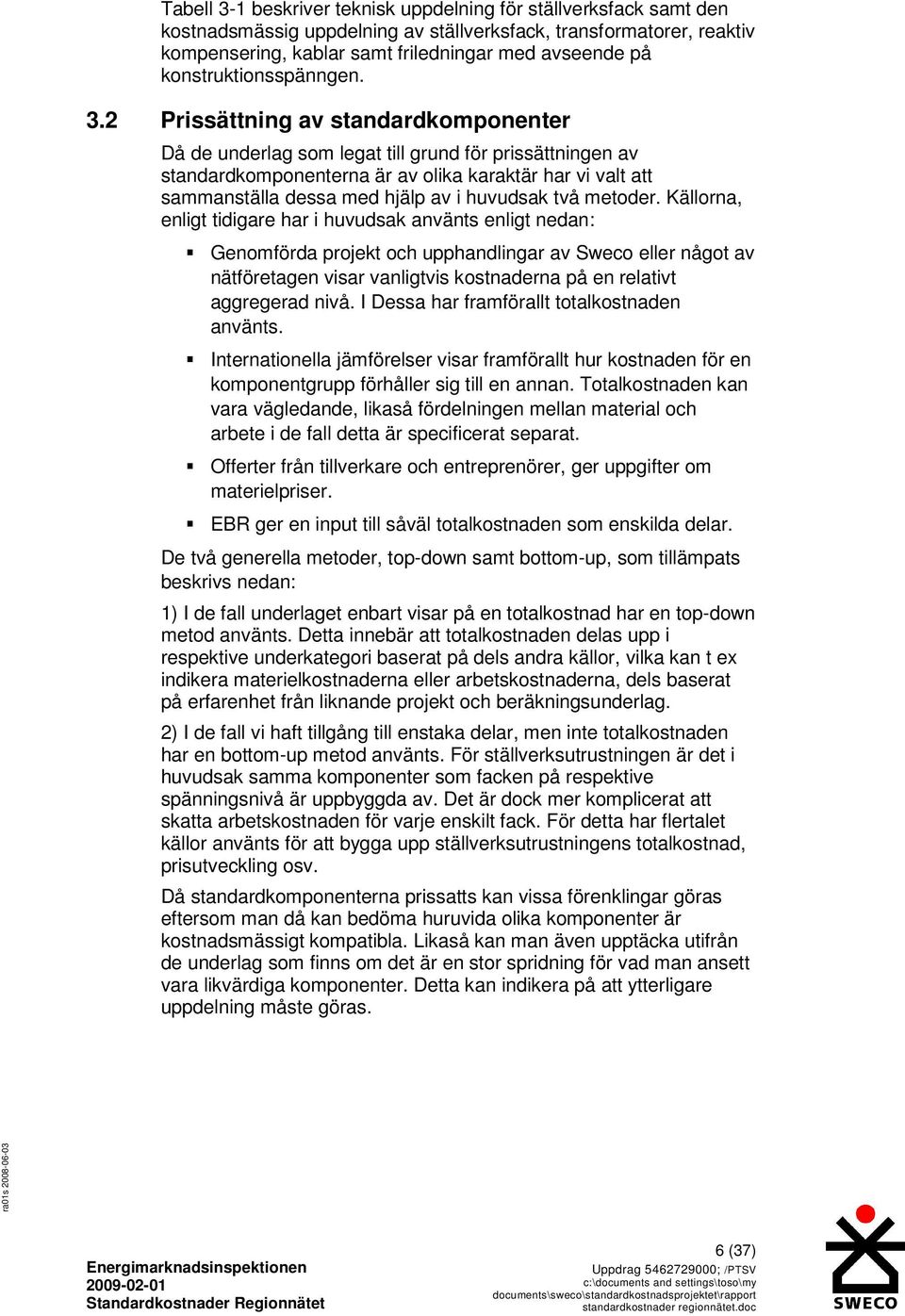 2 Prissättning av standardkomponenter Då de underlag som legat till grund för prissättningen av standardkomponenterna är av olika karaktär har vi valt att sammanställa dessa med hjälp av i huvudsak
