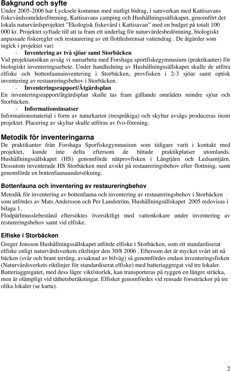 Projektet syftade till att ta fram ett underlag för naturvärdesbedömning, biologiskt anpassade fiskeregler och restaurering av ett flottledsrensat vattendrag.