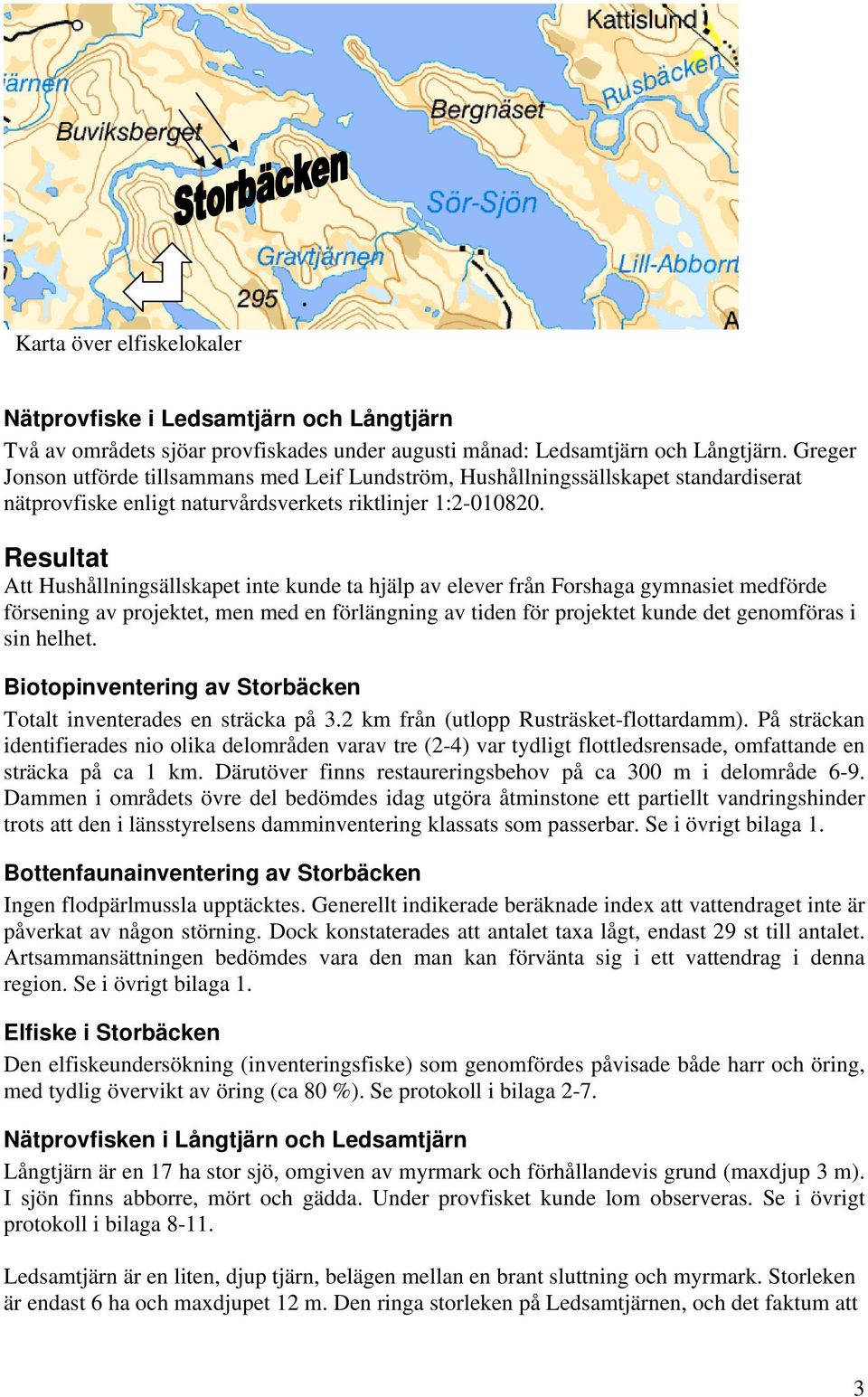 Resultat Att Hushållningsällskapet inte kunde ta hjälp av elever från Forshaga gymnasiet medförde försening av projektet, men med en förlängning av tiden för projektet kunde det genomföras i sin