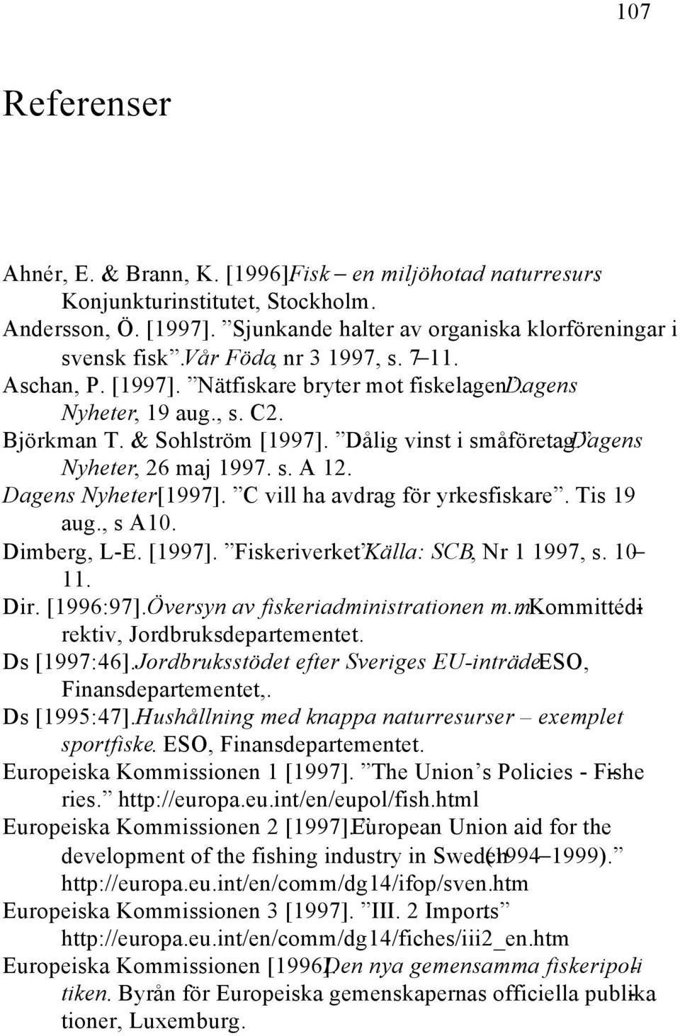 Dagens Nyheter, 26 maj 1997. s. A 12. Dagens Nyheter[1997]. C vill ha avdrag för yrkesfiskare. Tis 19 aug., s A10. Dimberg, L-E. [1997]. Fiskeriverket. Källa: SCB, Nr 1 1997, s. 10 11. Dir. [1996:97].
