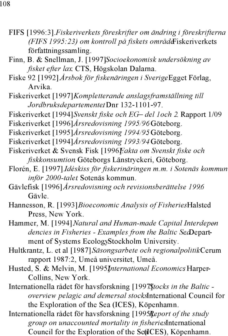 Kompletterande anslagsframställning till Jordbruksdepartementet. Dnr 132-1101-97. Fiskeriverket [1994]. Svenskt fiske och EG del 1och 2. Rapport 1/09 Fiskeriverket [1996]. Årsredovisning 1995/96.