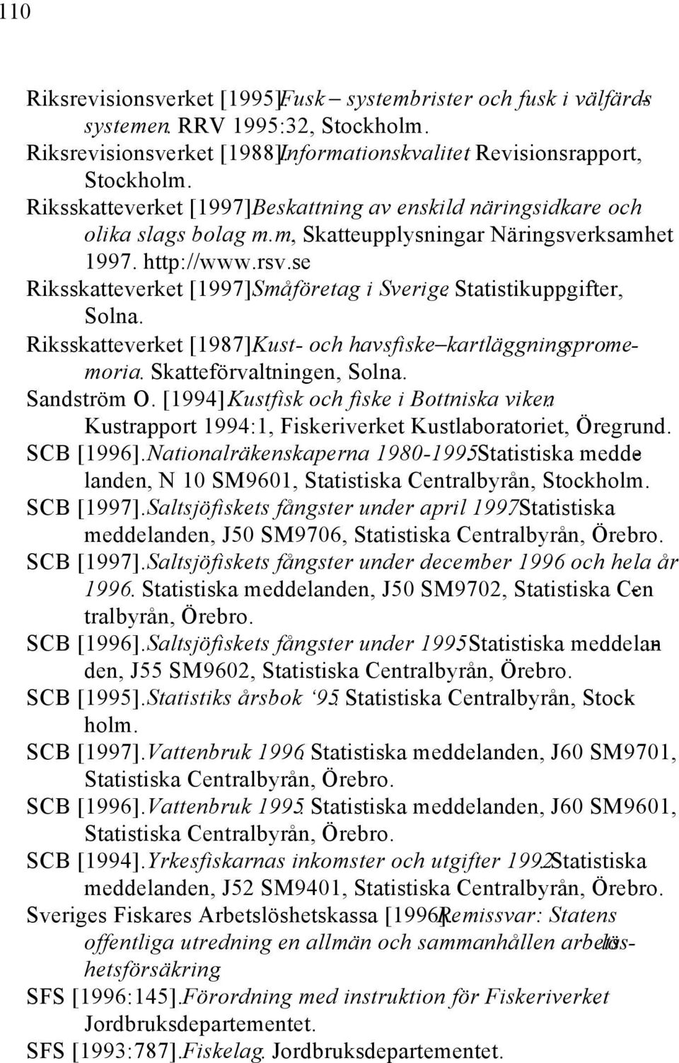 Statistikuppgifter, Solna. Riksskatteverket [1987]. Kust- och havsfiske kartläggningspromemoria. Skatteförvaltningen, Solna. Sandström O. [1994]. Kustfisk och fiske i Bottniska viken.