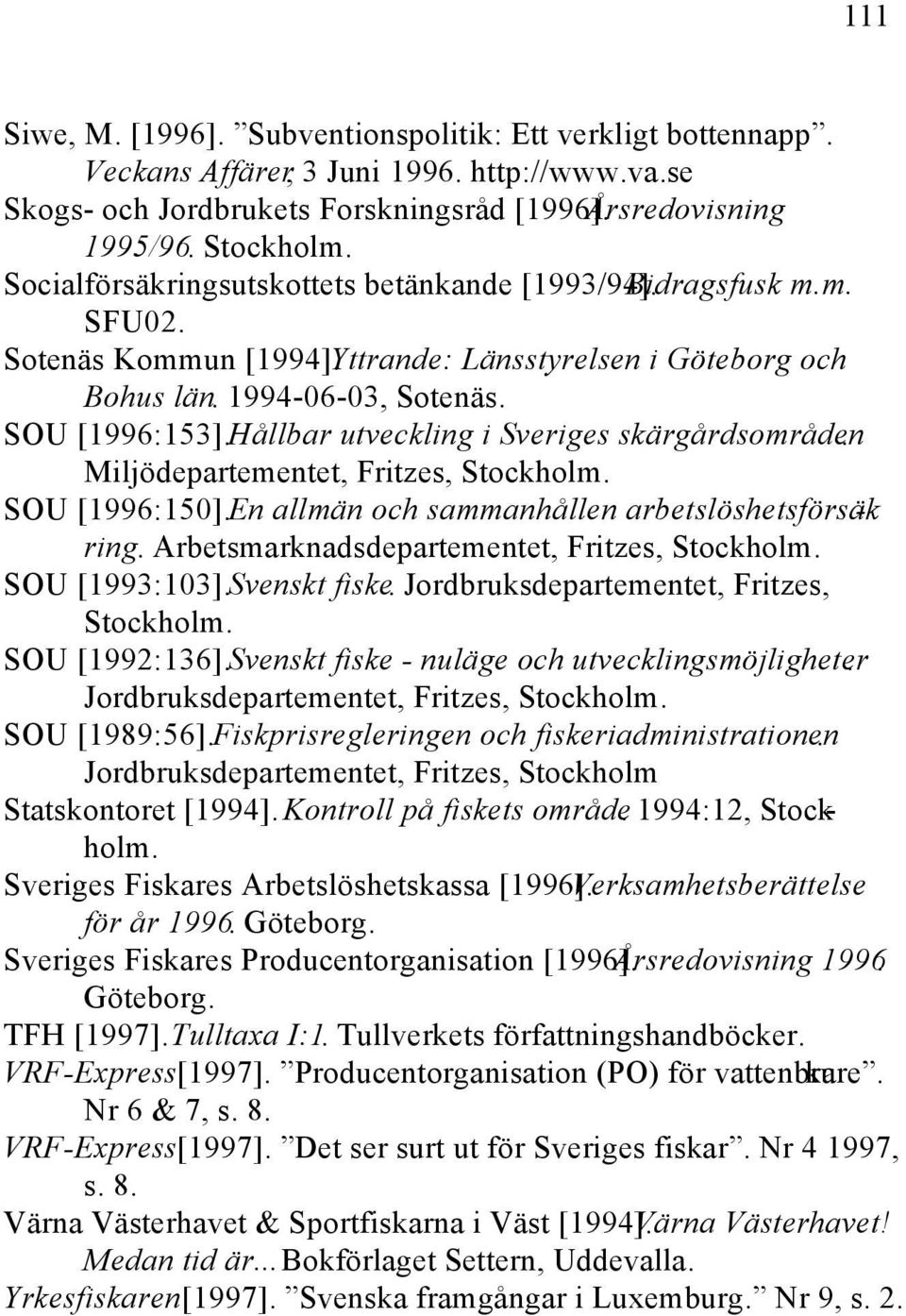 Hållbar utveckling i Sveriges skärgårdsområden. Miljödepartementet, Fritzes, Stockholm. SOU [1996:150].En allmän och sammanhållen arbetslöshetsförsäk - ring.