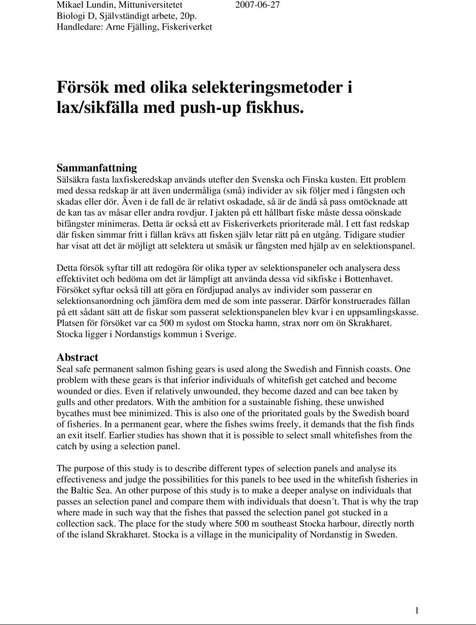 Även i de fall de är relativt oskadade, så är de ändå så pass omtöcknade att de kan tas av måsar eller andra rovdjur. I jakten på ett hållbart fiske måste dessa oönskade bifångster minimeras.