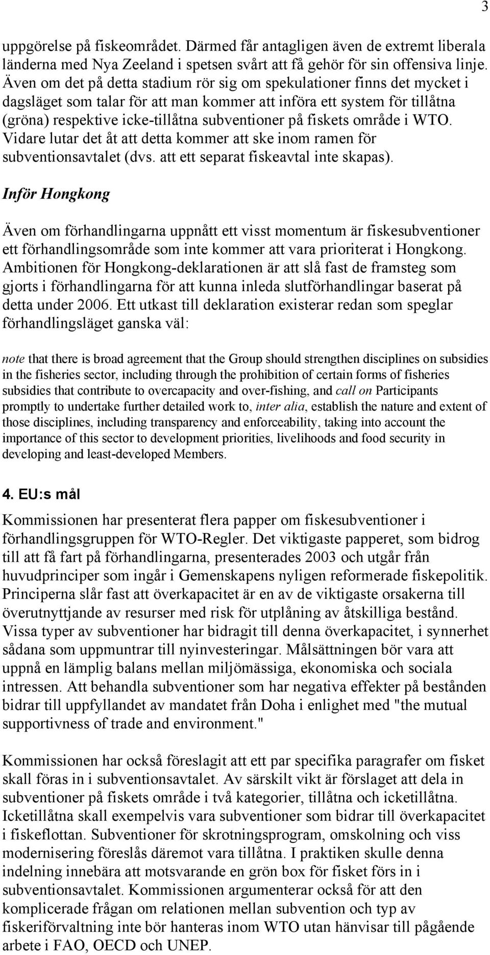 fiskets område i WTO. Vidare lutar det åt att detta kommer att ske inom ramen för subventionsavtalet (dvs. att ett separat fiskeavtal inte skapas).