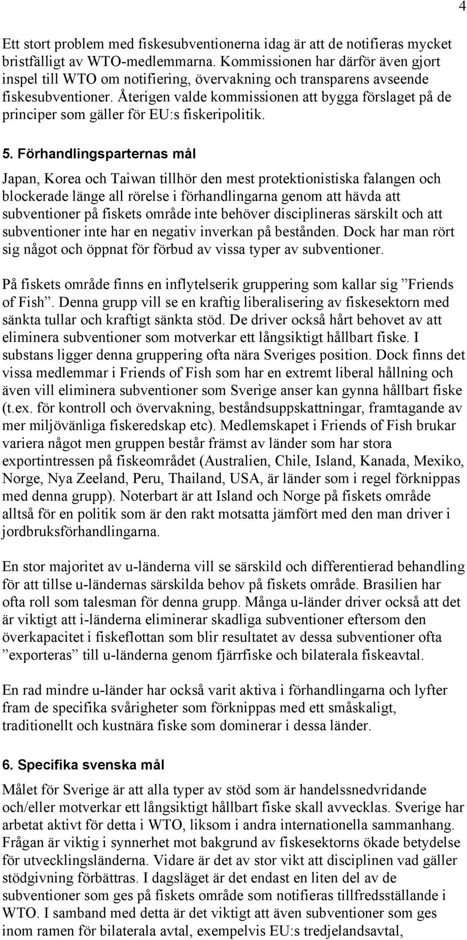 Återigen valde kommissionen att bygga förslaget på de principer som gäller för EU:s fiskeripolitik. 5.