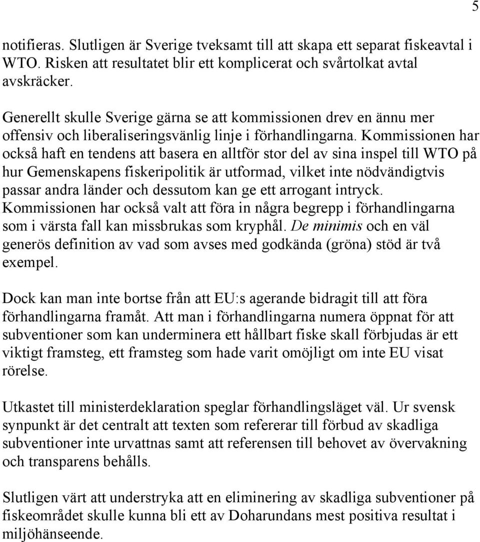 Kommissionen har också haft en tendens att basera en alltför stor del av sina inspel till WTO på hur Gemenskapens fiskeripolitik är utformad, vilket inte nödvändigtvis passar andra länder och