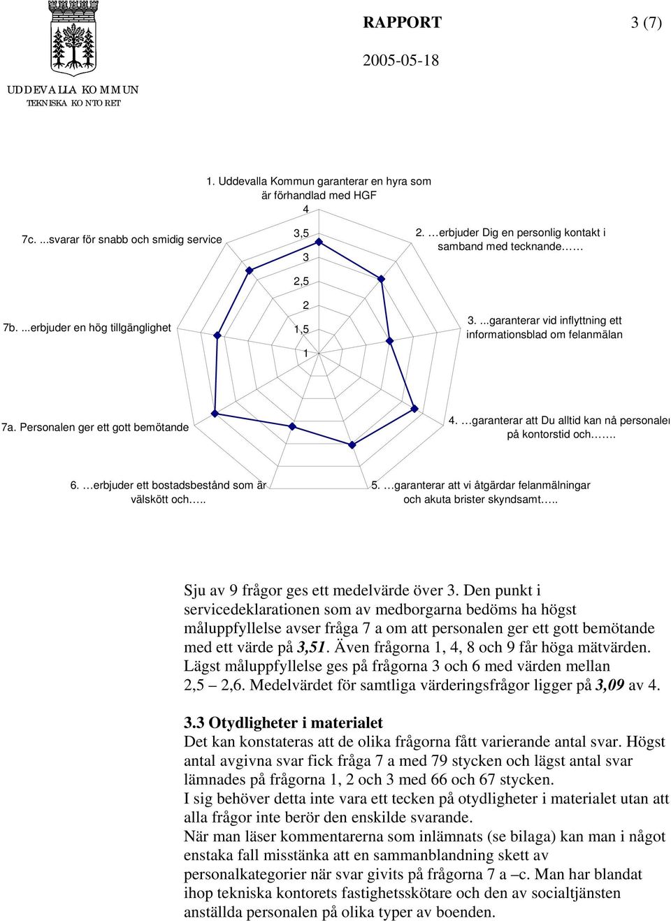 garanterar att Du alltid kan nå personalen på kontorstid och. 6. erbjuder ett bostadsbestånd som är välskött och.. 5. garanterar att vi åtgärdar felanmälningar och akuta brister skyndsamt.