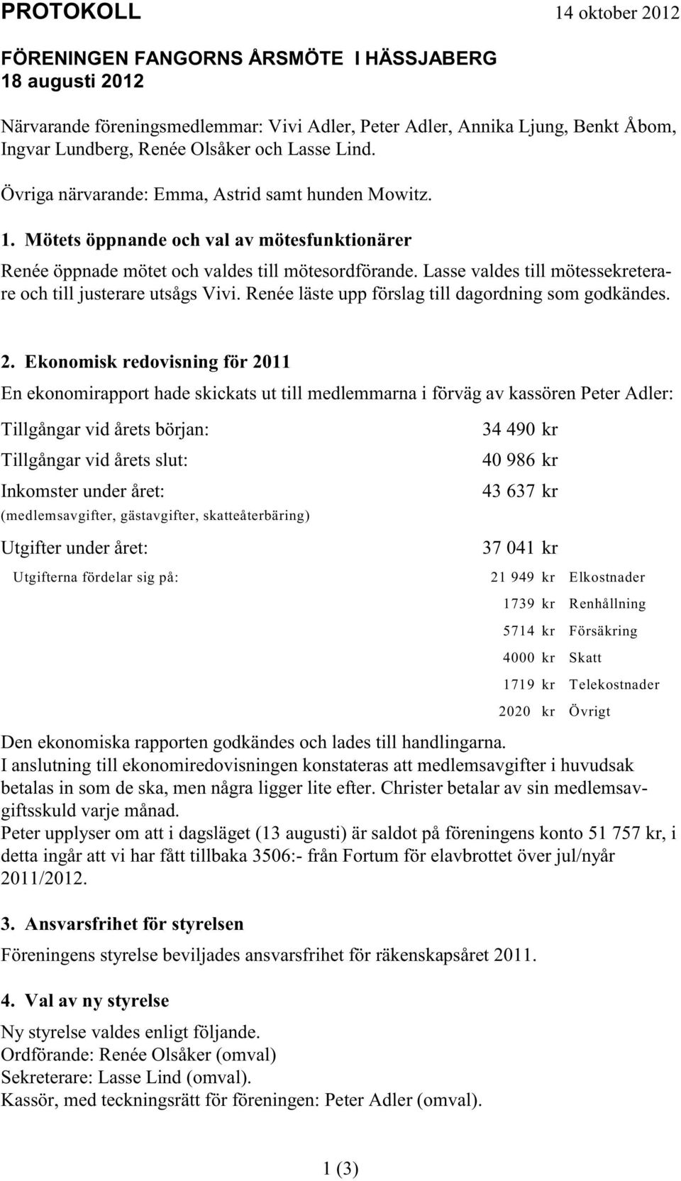 Lasse valdes till mötessekreterare och till justerare utsågs Vivi. Renée läste upp förslag till dagordning som godkändes. 2.