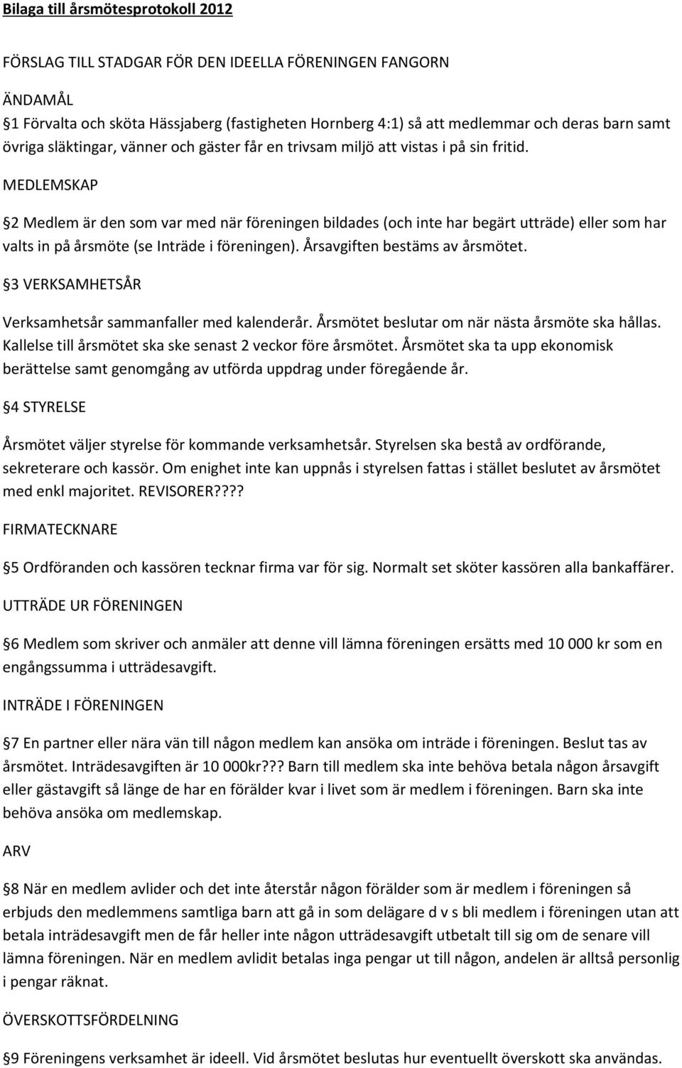 MEDLEMSKAP 2 Medlem är den som var med när föreningen bildades (och inte har begärt utträde) eller som har valts in på årsmöte (se Inträde i föreningen). Årsavgiften bestäms av årsmötet.