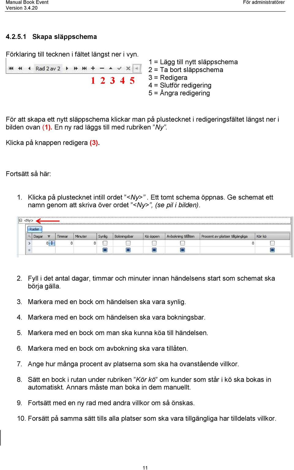redigeringsfältet längst ner i bilden ovan (1). En ny rad läggs till med rubriken Ny. Klicka på knappen redigera (3). Fortsätt så här: 1. Klicka på plustecknet intill ordet <Ny>.