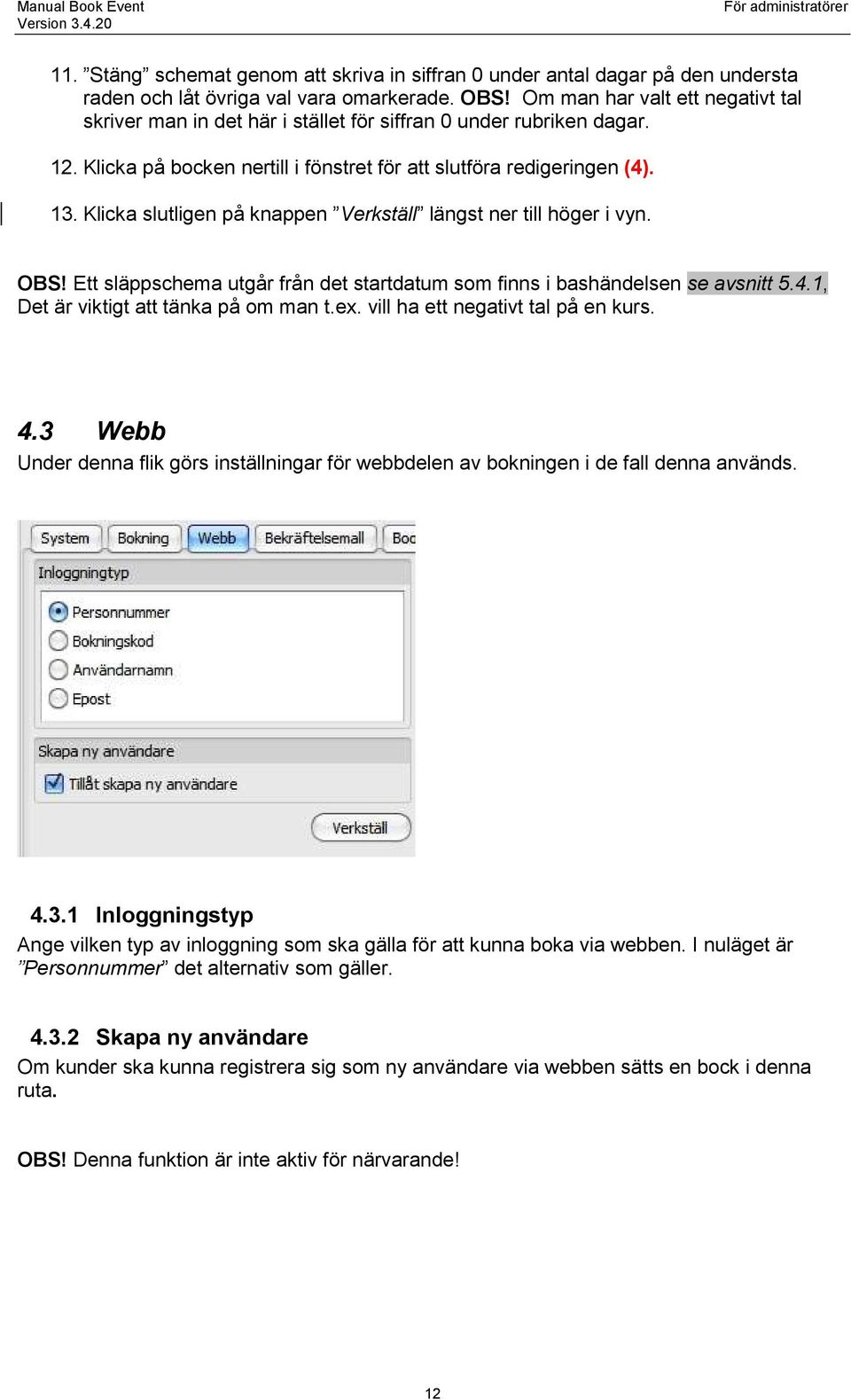 Klicka slutligen på knappen Verkställ längst ner till höger i vyn. OBS! Ett släppschema utgår från det startdatum som finns i bashändelsen se avsnitt 5.4.1, Det är viktigt att tänka på om man t.ex.