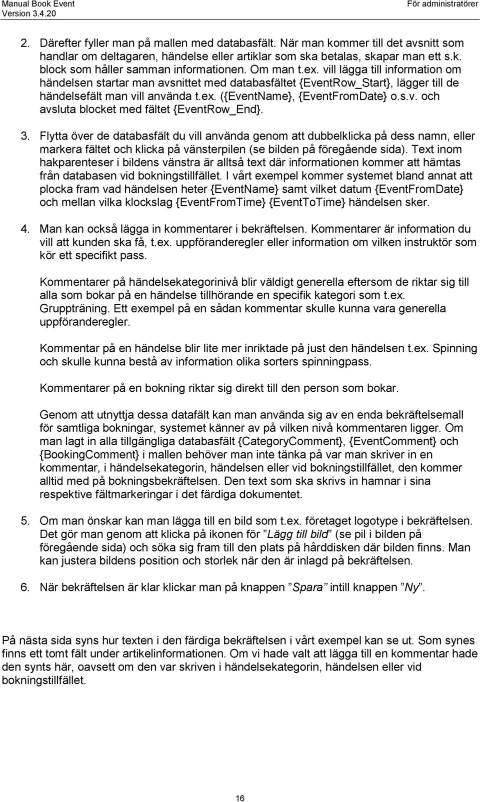 3. Flytta över de databasfält du vill använda genom att dubbelklicka på dess namn, eller markera fältet och klicka på vänsterpilen (se bilden på föregående sida).