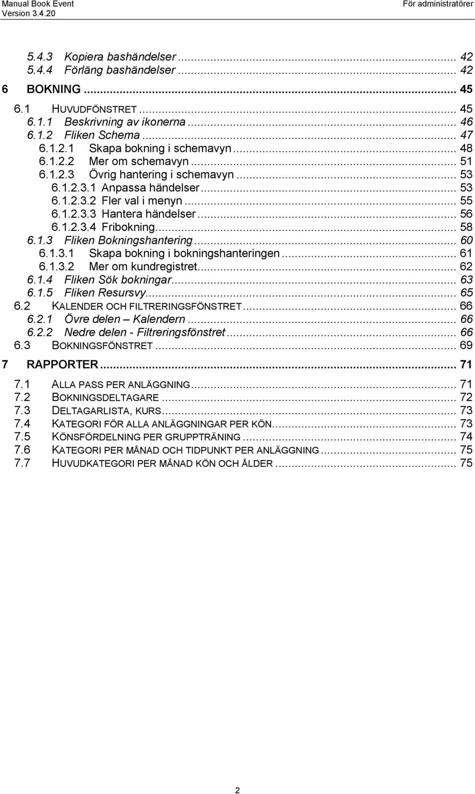 .. 58 6.1.3 Fliken Bokningshantering... 60 6.1.3.1 Skapa bokning i bokningshanteringen... 61 6.1.3.2 Mer om kundregistret... 62 6.1.4 Fliken Sök bokningar... 63 6.1.5 Fliken Resursvy... 65 6.