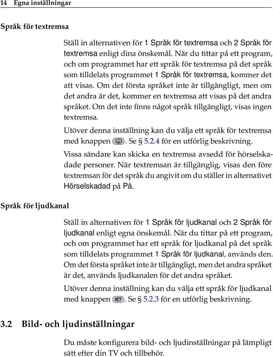 Om det första språket inte är tillgängligt, men om det andra är det, kommer en textremsa att visas på det andra språket. Om det inte finns något språk tillgängligt, visas ingen textremsa.