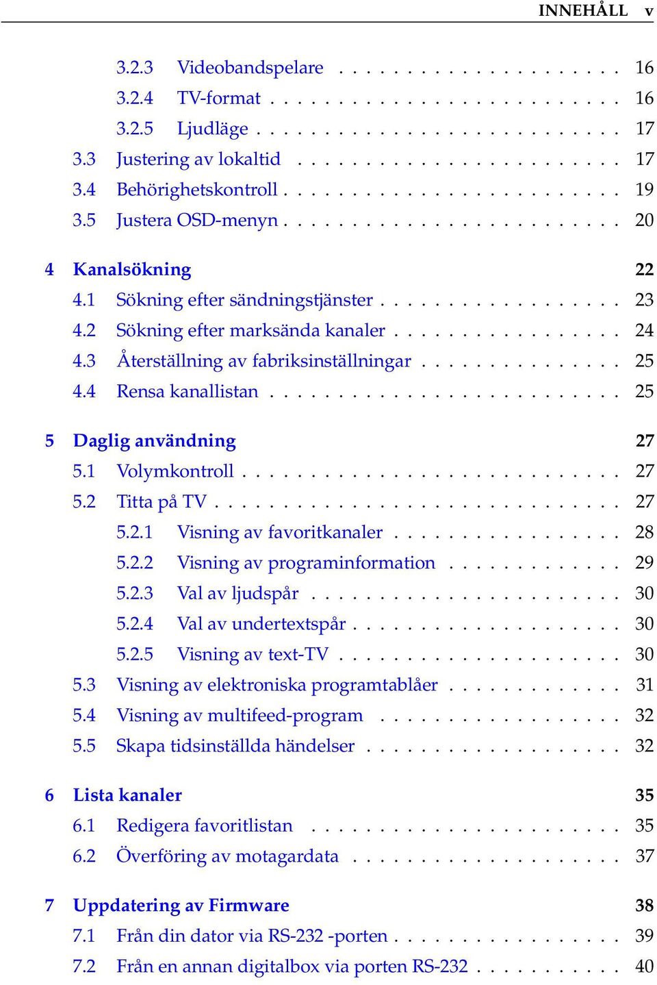 3 Återställning av fabriksinställningar............... 25 4.4 Rensa kanallistan.......................... 25 5 Daglig användning 27 5.1 Volymkontroll............................ 27 5.2 Titta på TV.