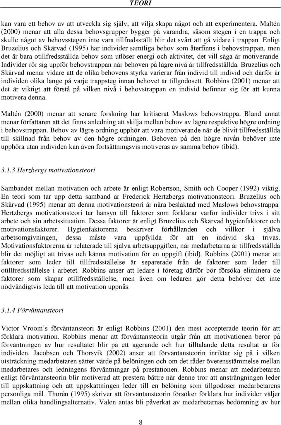 Enligt Bruzelius och Skärvad (1995) har individer samtliga behov som återfinns i behovstrappan, men det är bara otillfredsställda behov som utlöser energi och aktivitet, det vill säga är motiverande.