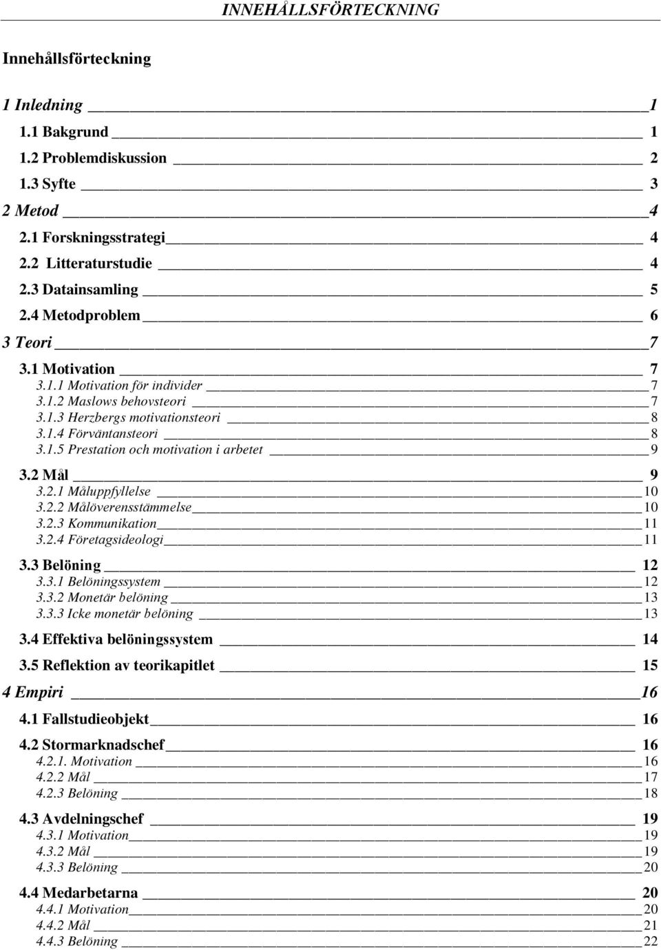 2 Mål 9 3.2.1 Måluppfyllelse 10 3.2.2 Målöverensstämmelse 10 3.2.3 Kommunikation 11 3.2.4 Företagsideologi 11 3.3 Belöning 12 3.3.1 Belöningssystem 12 3.3.2 Monetär belöning 13 3.3.3 Icke monetär belöning 13 3.