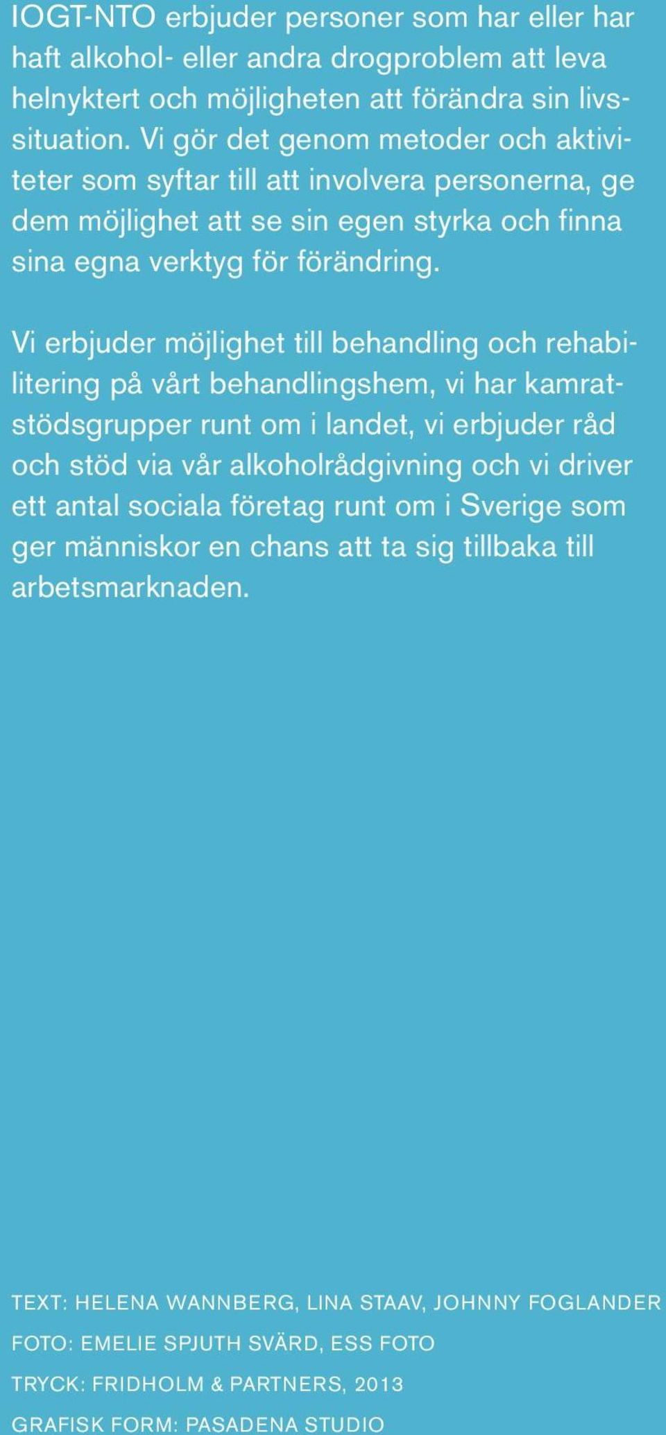 Vi erbjuder möjlighet till behandling och rehabilitering på vårt behandlingshem, vi har kamratstödsgrupper runt om i landet, vi erbjuder råd och stöd via vår alkoholrådgivning och vi driver ett antal