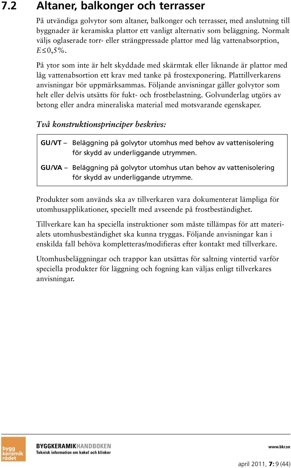 På ytor som inte är helt skyddade med skärmtak eller liknande är plattor med låg vattenabsortion ett krav med tanke på frostexponering. Plattillverkarens anvisningar bör uppmärksammas.