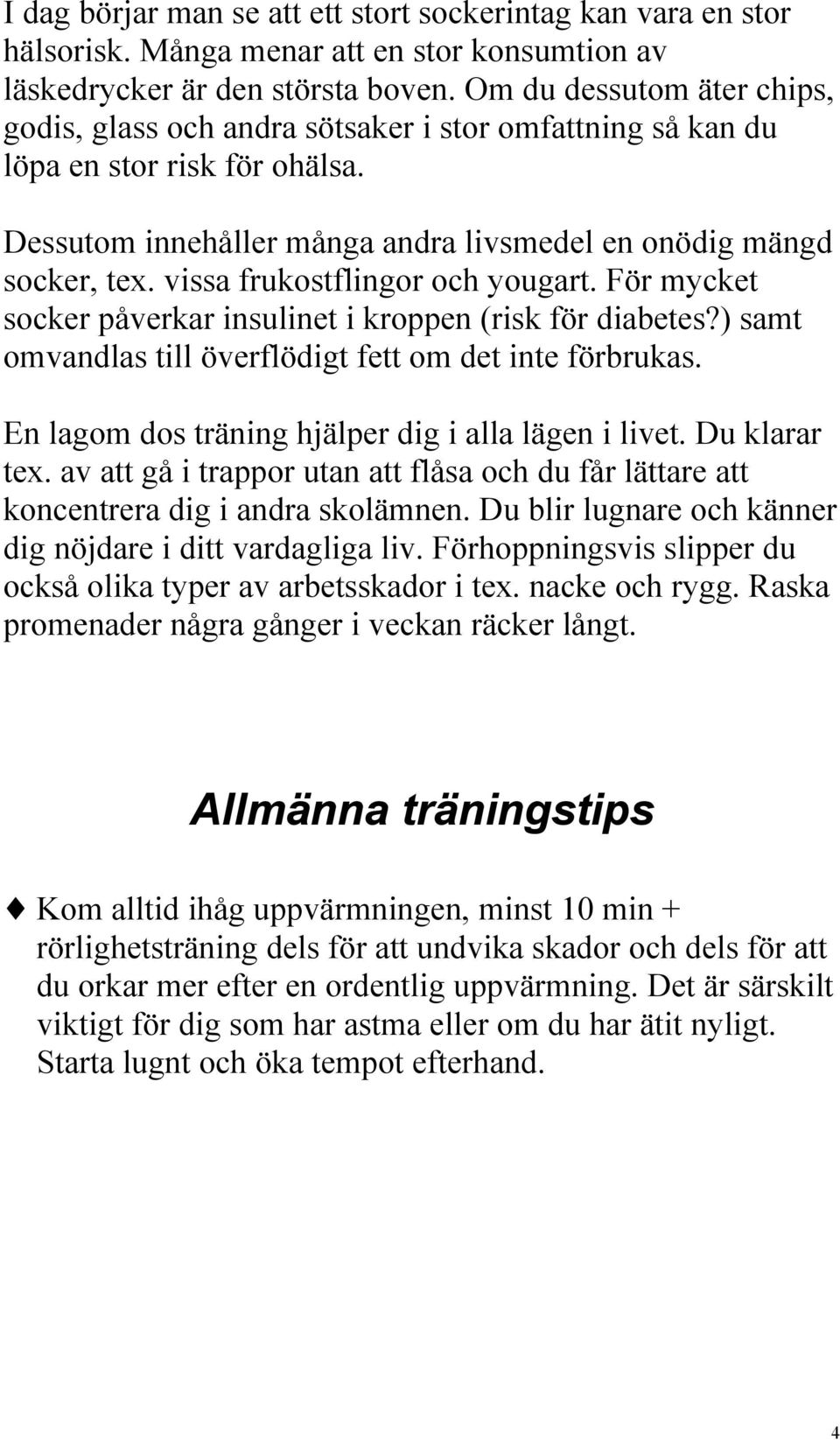 vissa frukostflingor och yougart. För mycket socker påverkar insulinet i kroppen (risk för diabetes?) samt omvandlas till överflödigt fett om det inte förbrukas.