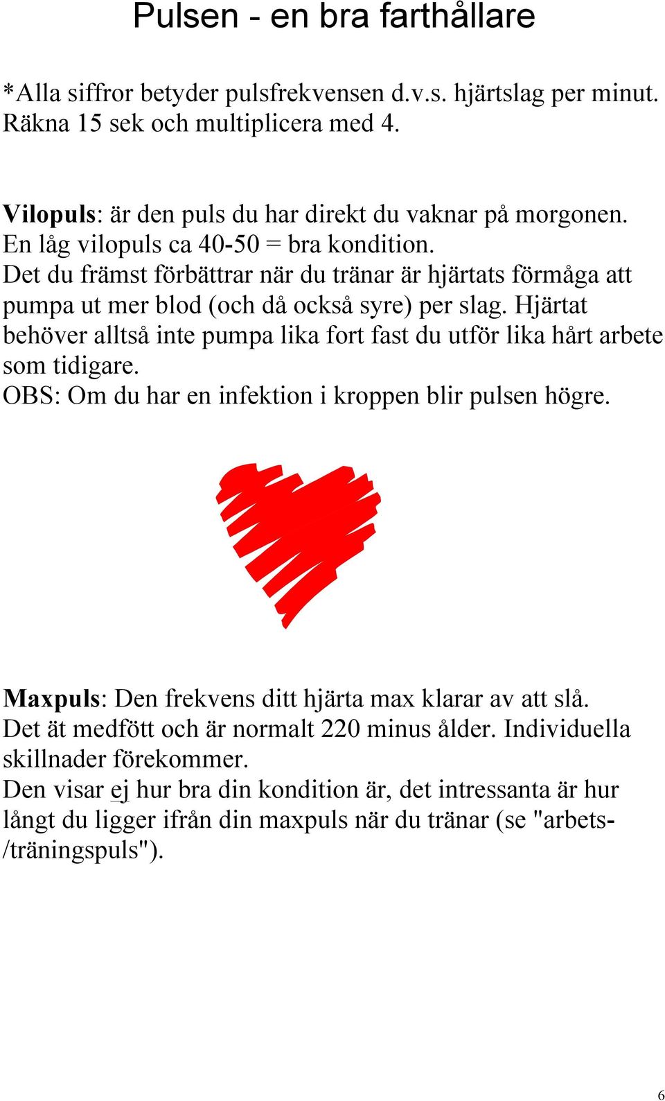 Hjärtat behöver alltså inte pumpa lika fort fast du utför lika hårt arbete som tidigare. OBS: Om du har en infektion i kroppen blir pulsen högre.