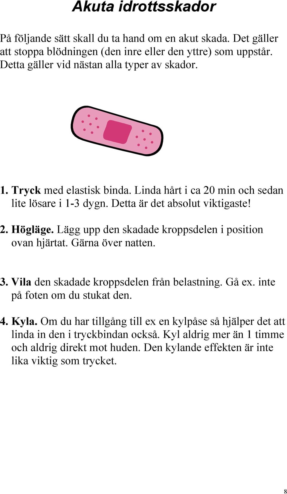 Lägg upp den skadade kroppsdelen i position ovan hjärtat. Gärna över natten. 3. Vila den skadade kroppsdelen från belastning. Gå ex. inte på foten om du stukat den. 4. Kyla.