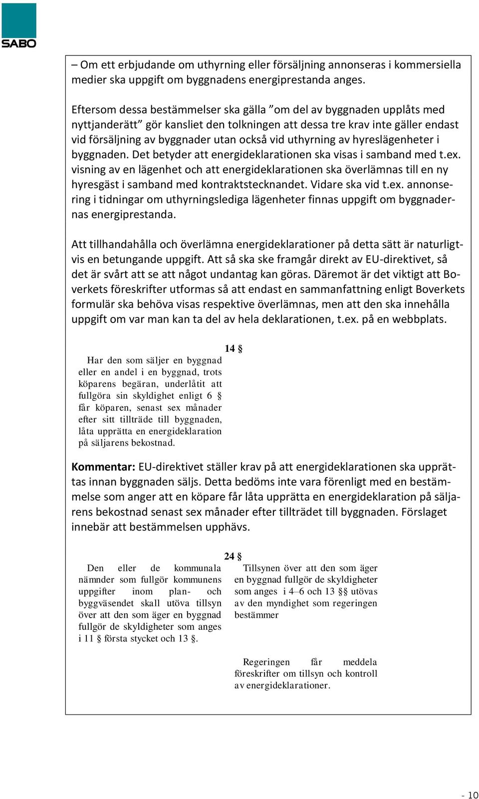 uthyrning av hyreslägenheter i byggnaden. Det betyder att energideklarationen ska visas i samband med t.ex.