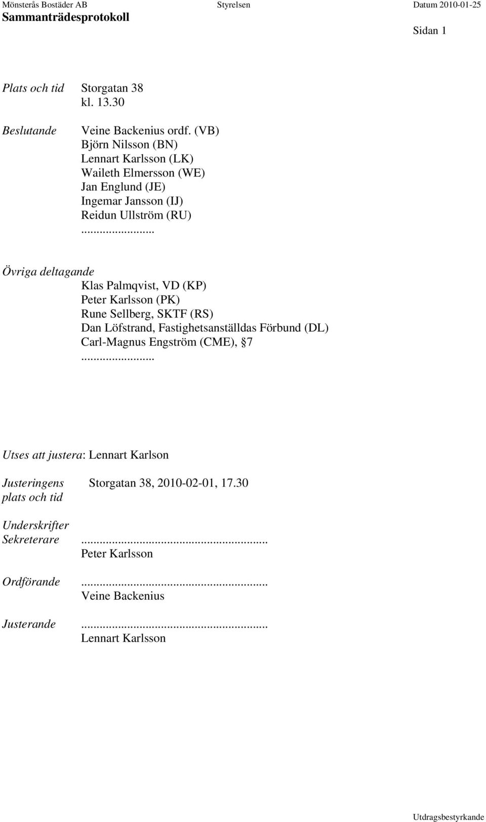 .. Övriga deltagande Klas Palmqvist, VD (KP) Peter Karlsson (PK) Rune Sellberg, SKTF (RS) Dan Löfstrand, Fastighetsanställdas Förbund (DL)