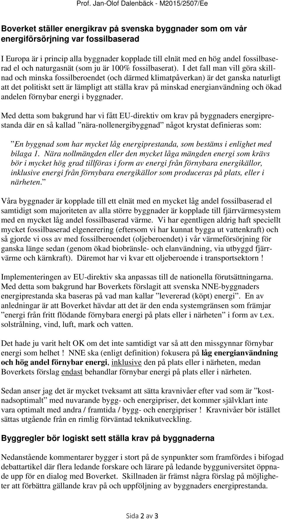 I det fall man vill göra skillnad och minska fossilberoendet (och därmed klimatpåverkan) är det ganska naturligt att det politiskt sett är lämpligt att ställa krav på minskad energianvändning och