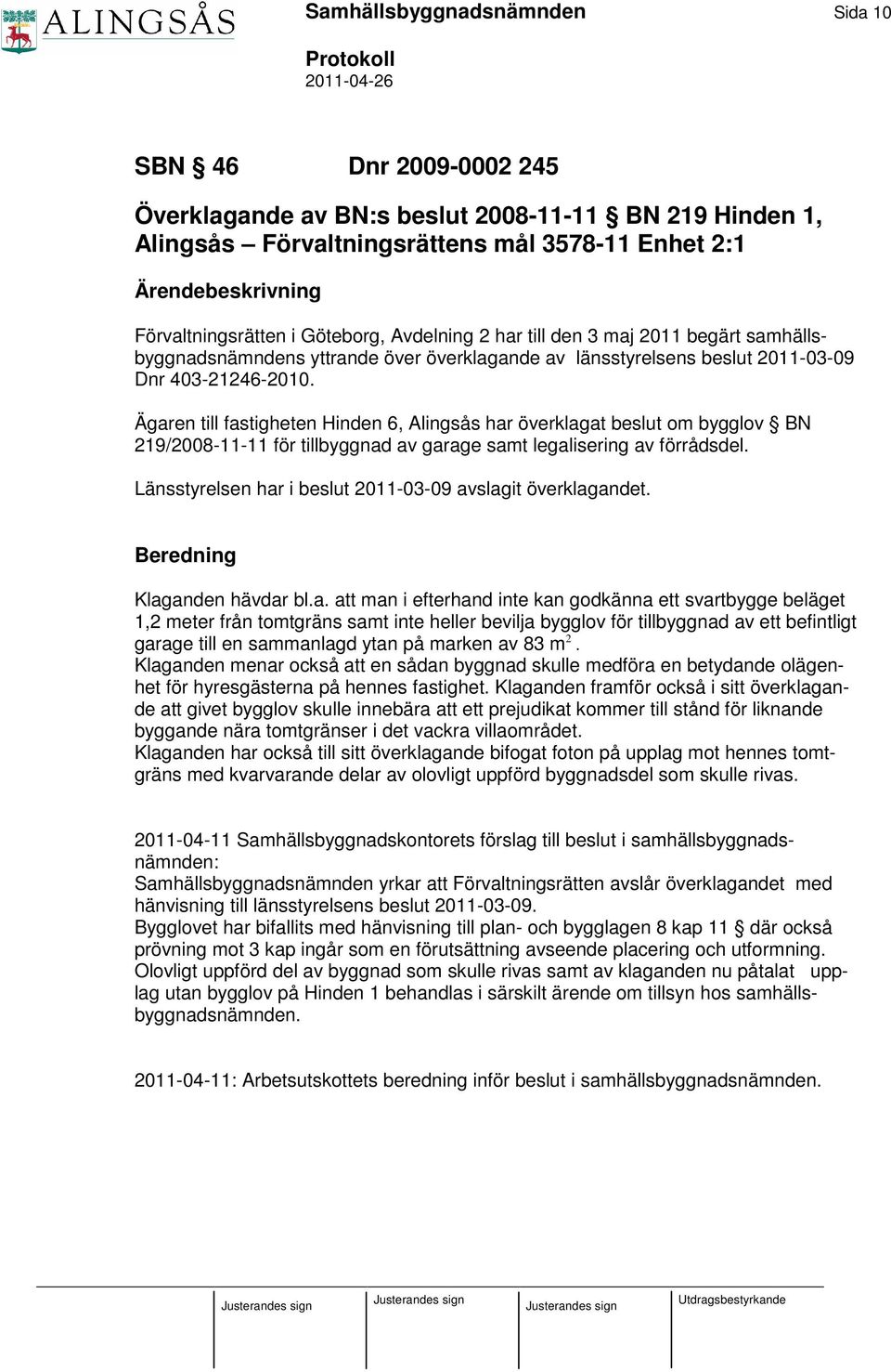 Ägaren till fastigheten Hinden 6, Alingsås har överklagat beslut om bygglov BN 219/2008-11-11 för tillbyggnad av garage samt legalisering av förrådsdel.