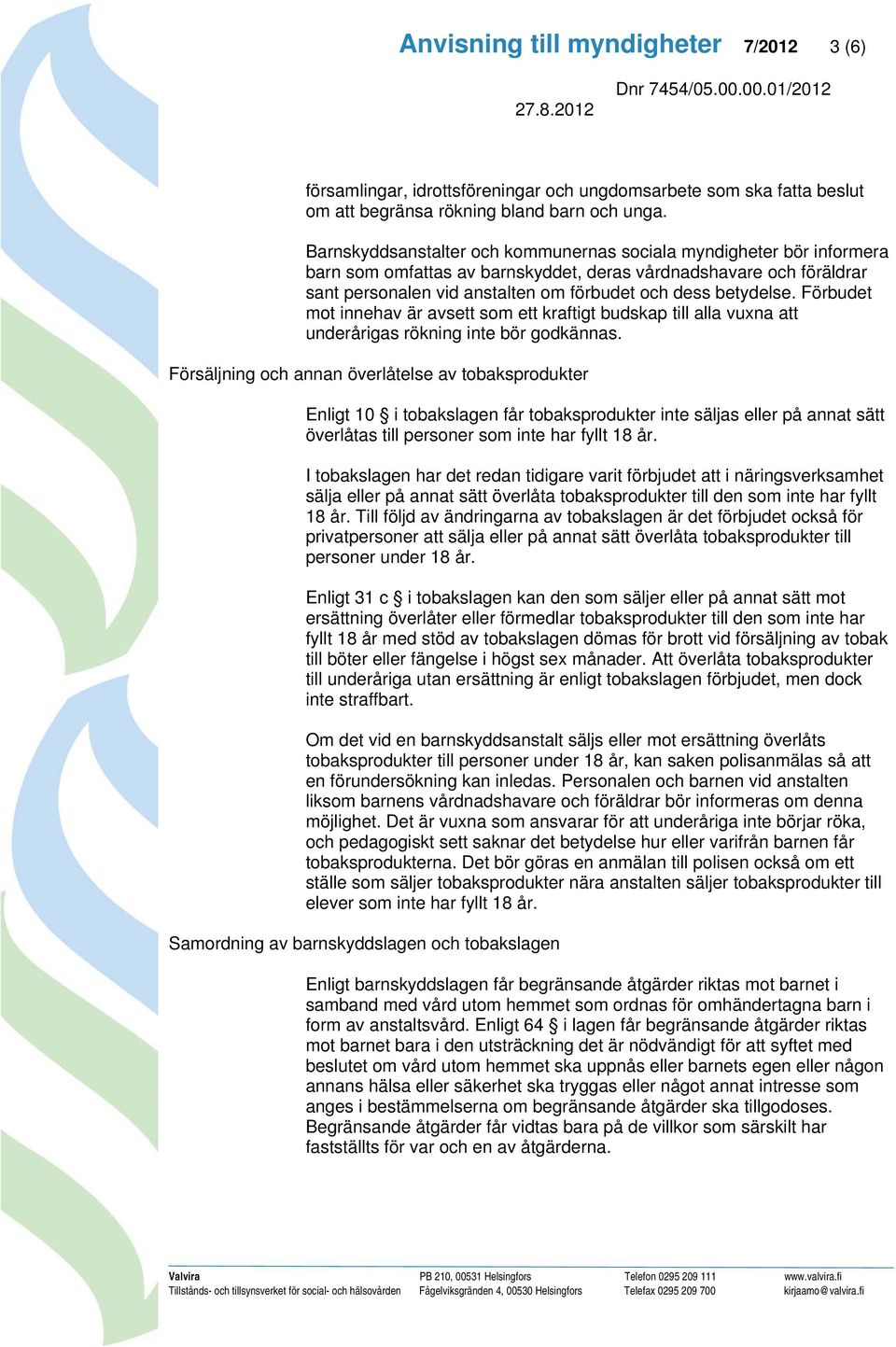 Förbudet mot innehav är avsett som ett kraftigt budskap till alla vuxna att underårigas rökning inte bör godkännas.