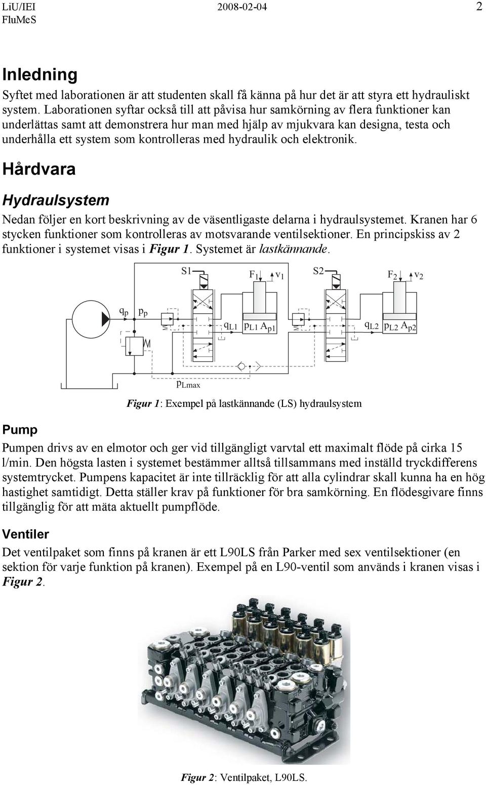 kontrolleras med hydraulik och elektronik. Hårdvara Hydraulsystem Nedan följer en kort beskrivning av de väsentligaste delarna i hydraulsystemet.