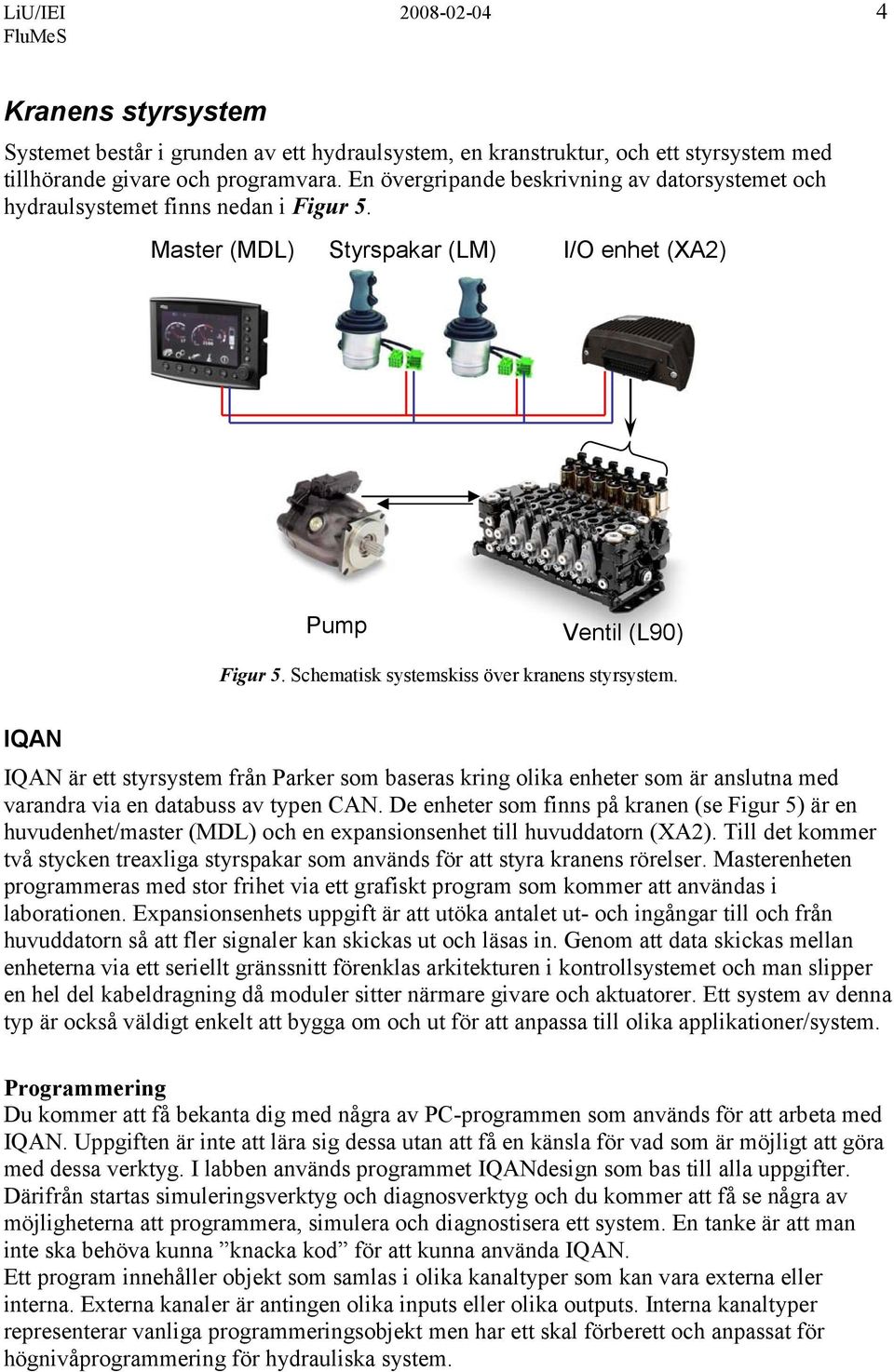Schematisk systemskiss över kranens styrsystem. IQAN IQAN är ett styrsystem från Parker som baseras kring olika enheter som är anslutna med varandra via en databuss av typen CAN.