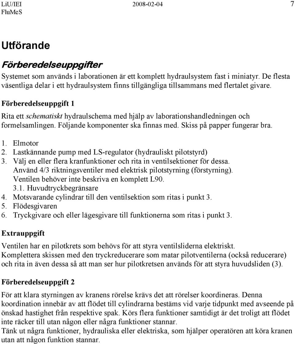 Förberedelseuppgift 1 Rita ett schematiskt hydraulschema med hjälp av laborationshandledningen och formelsamlingen. Följande komponenter ska finnas med. Skiss på papper fungerar bra. 1. Elmotor 2.