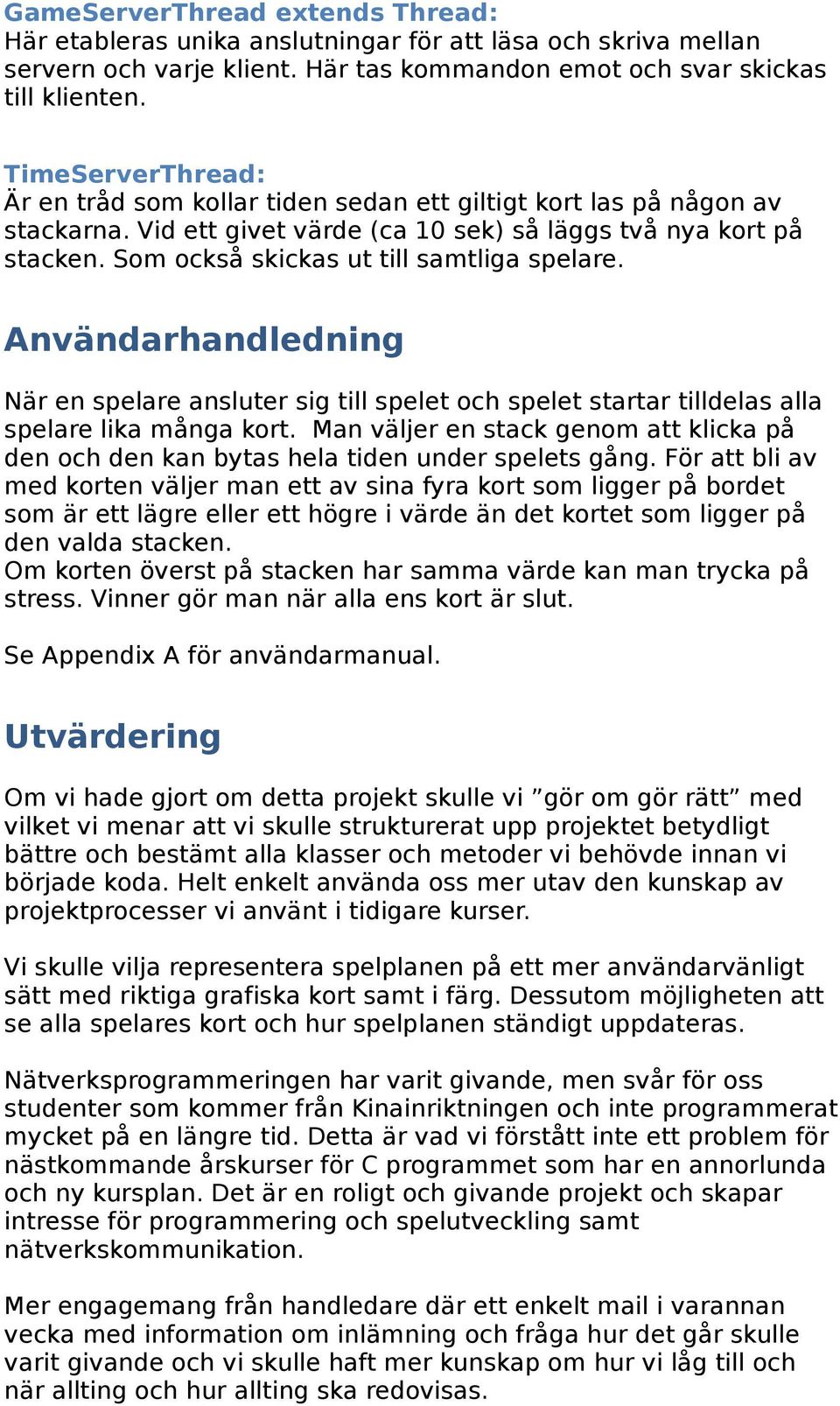 Som också skickas ut till samtliga spelare. Användarhandledning När en spelare ansluter sig till spelet och spelet startar tilldelas alla spelare lika många kort.