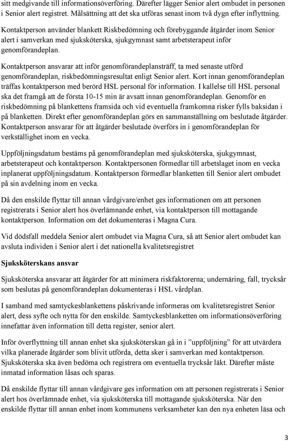 Kontaktperson ansvarar att inför genomförandeplansträff, ta med senaste utförd genomförandeplan, riskbedömningsresultat enligt Senior alert.