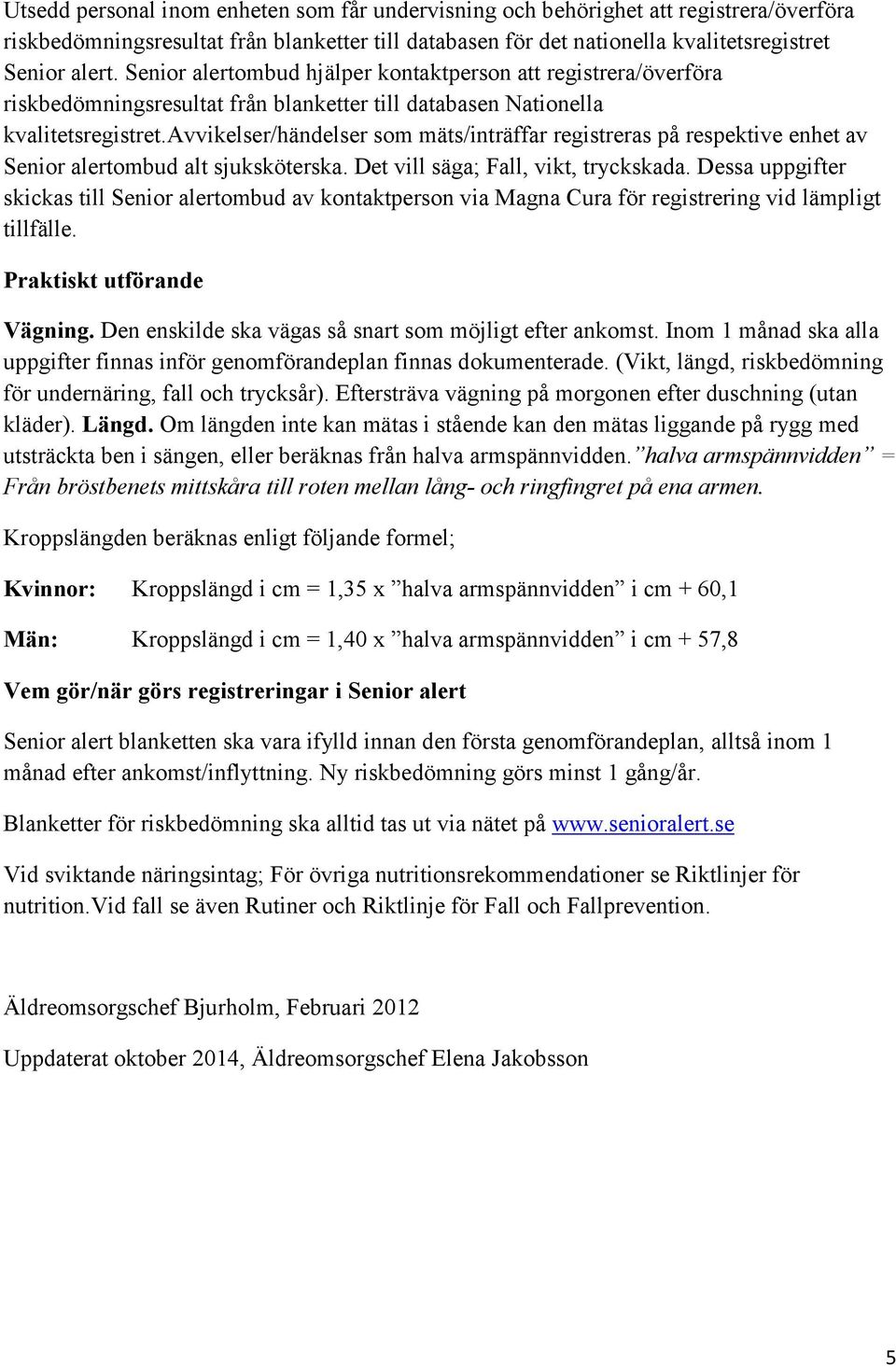 avvikelser/händelser som mäts/inträffar registreras på respektive enhet av Senior alertombud alt sjuksköterska. Det vill säga; Fall, vikt, tryckskada.