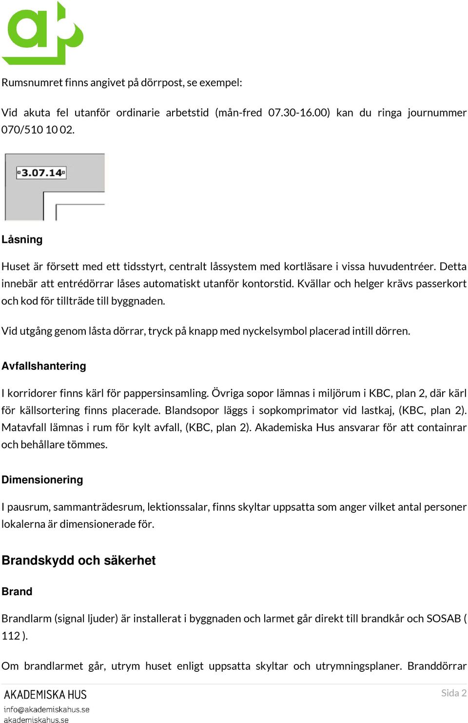 Kvällar och helger krävs passerkort och kod för tillträde till byggnaden. Vid utgång genom låsta dörrar, tryck på knapp med nyckelsymbol placerad intill dörren.