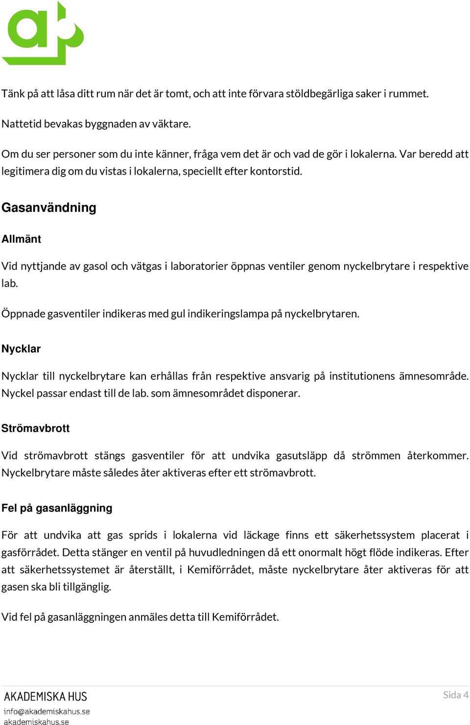 Gasanvändning Allmänt Vid nyttjande av gasol och vätgas i laboratorier öppnas ventiler genom nyckelbrytare i respektive lab. Öppnade gasventiler indikeras med gul indikeringslampa på nyckelbrytaren.