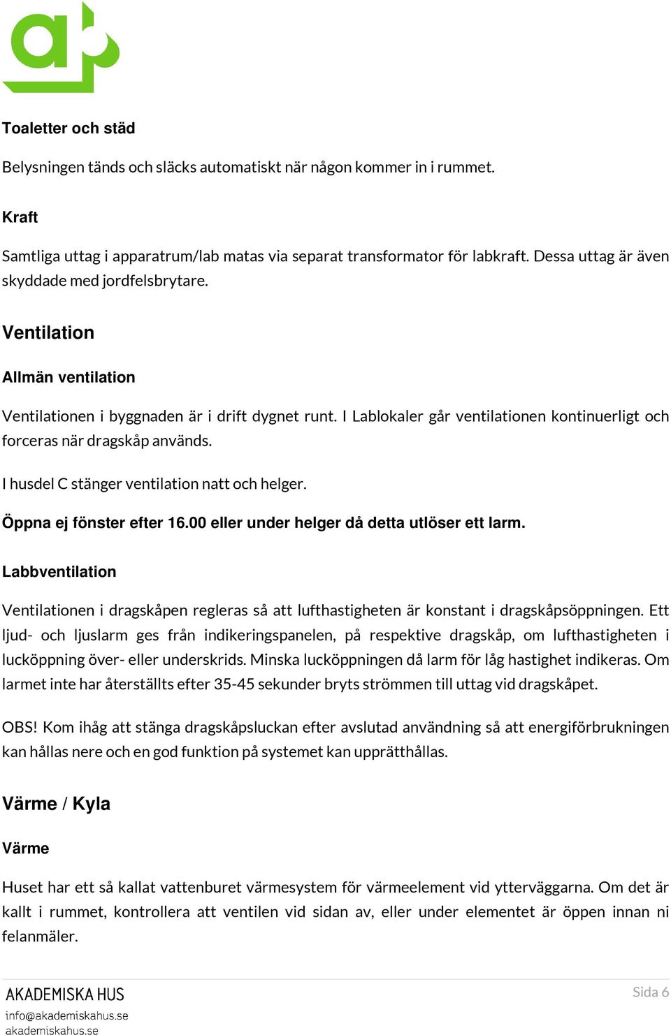 I Lablokaler går ventilationen kontinuerligt och forceras när dragskåp används. I husdel C stänger ventilation natt och helger. Öppna ej fönster efter 16.